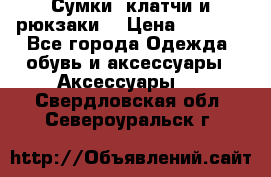 Сумки, клатчи и рюкзаки. › Цена ­ 2 000 - Все города Одежда, обувь и аксессуары » Аксессуары   . Свердловская обл.,Североуральск г.